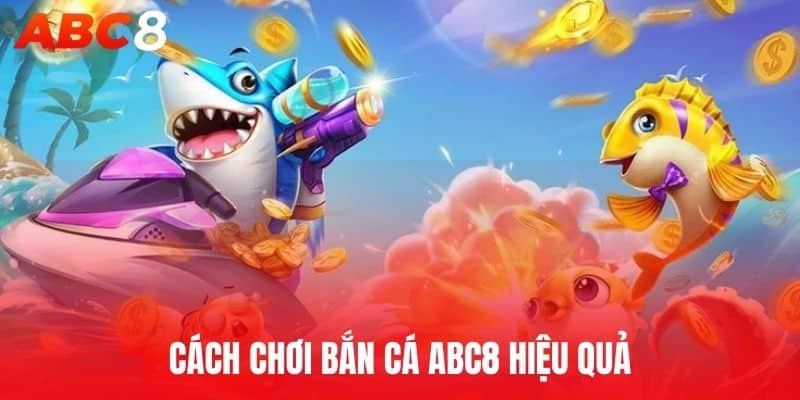 Cách chơi bắn cá ABC8 hiệu quả