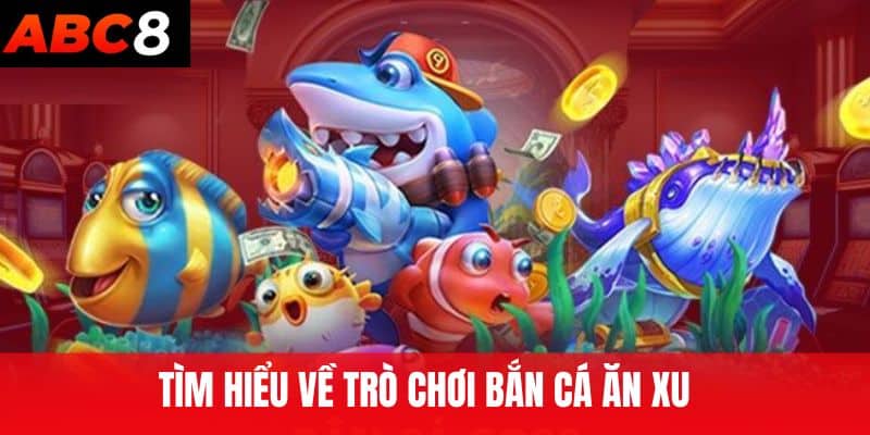 Tìm hiểu về trò chơi Bắn Cá Ăn Xu