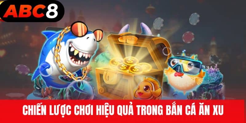 Chiến lược chơi hiệu quả trong Bắn Cá Ăn Xu