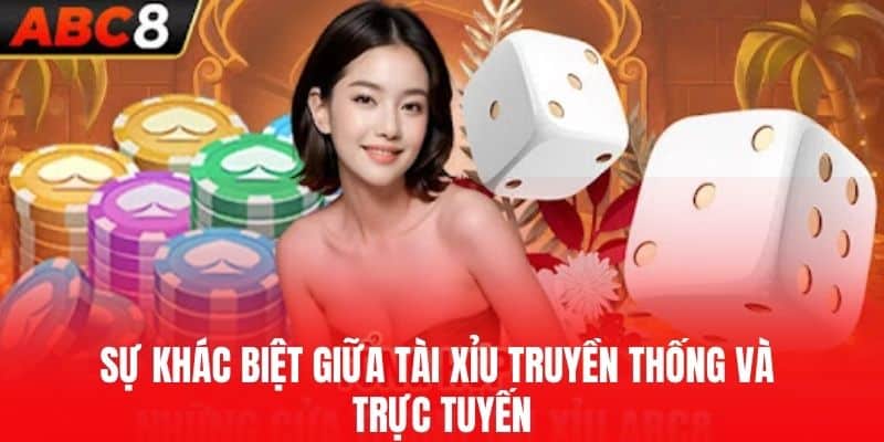 Sự Khác Biệt Giữa Tài Xỉu Truyền Thống và Trực Tuyến