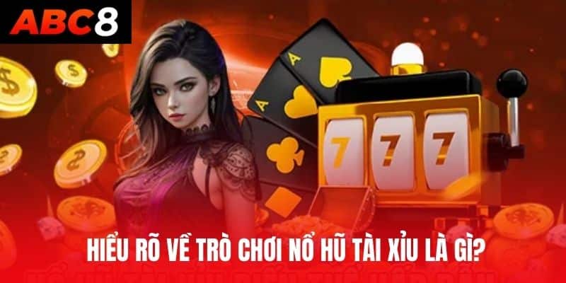  Hiểu rõ về trò chơi nổ hũ tài xỉu là gì?