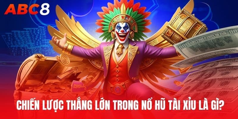  Chiến lược thắng lớn trong nổ hũ tài xỉu là gì?